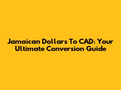 Jamaican Dollars To CAD: Your Ultimate Conversion Guide