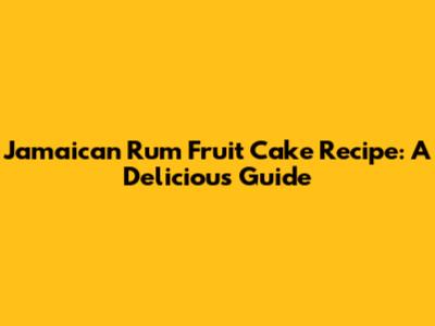 Jamaican Rum Fruit Cake Recipe: A Delicious Guide