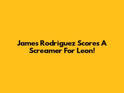 James Rodriguez Scores A Screamer For Leon!