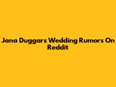 Jana Duggar's Wedding Rumors On Reddit