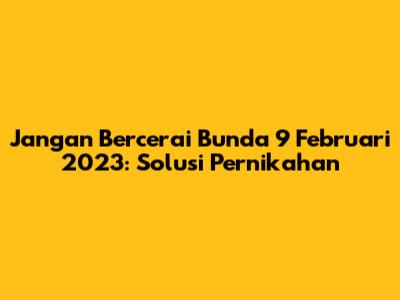 Jangan Bercerai Bunda 9 Februari 2023: Solusi Pernikahan
