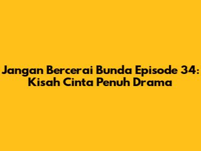 Jangan Bercerai Bunda Episode 34: Kisah Cinta Penuh Drama