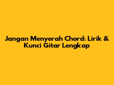 Jangan Menyerah Chord: Lirik & Kunci Gitar Lengkap