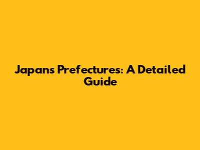 Japan's Prefectures: A Detailed Guide