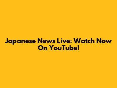 Japanese News Live: Watch Now On YouTube!