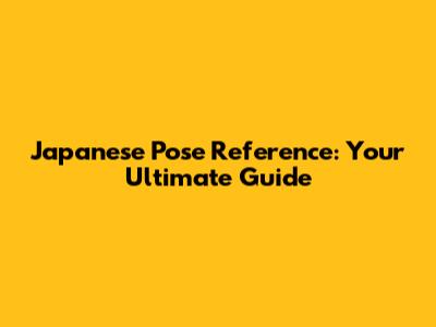 Japanese Pose Reference: Your Ultimate Guide