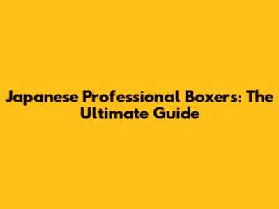 Japanese Professional Boxers: The Ultimate Guide