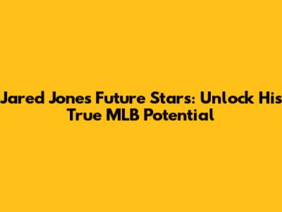 Jared Jones Future Stars: Unlock His True MLB Potential