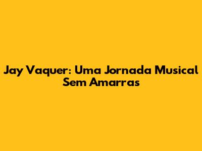 Jay Vaquer: Uma Jornada Musical Sem Amarras