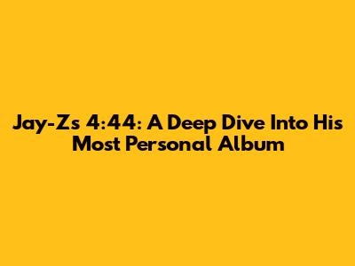 Jay-Z's 4:44: A Deep Dive Into His Most Personal Album
