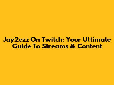 Jay2ezz On Twitch: Your Ultimate Guide To Streams & Content