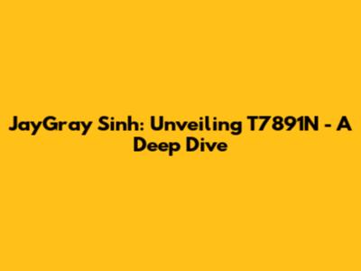 JayGray Sinh: Unveiling T7891N - A Deep Dive