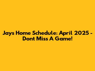 Jays Home Schedule: April 2025 - Don't Miss A Game!