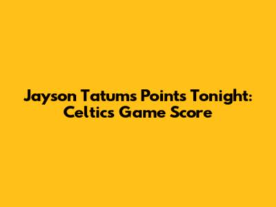 Jayson Tatum's Points Tonight: Celtics Game Score