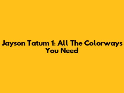 Jayson Tatum 1: All The Colorways You Need