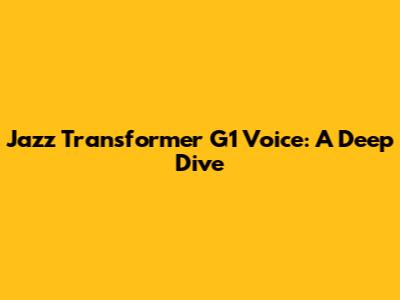 Jazz Transformer G1 Voice: A Deep Dive