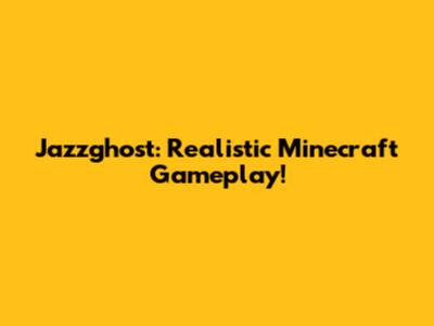 Jazzghost: Realistic Minecraft Gameplay!