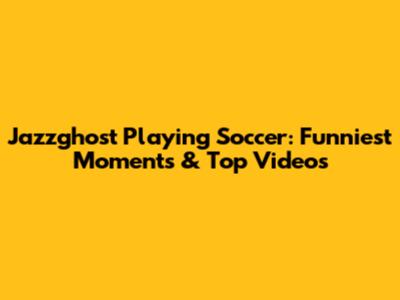 Jazzghost Playing Soccer: Funniest Moments & Top Videos