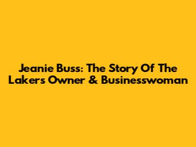 Jeanie Buss: The Story Of The Lakers' Owner & Businesswoman