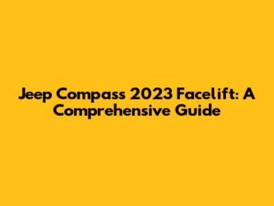 Jeep Compass 2023 Facelift: A Comprehensive Guide