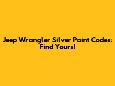 Jeep Wrangler Silver Paint Codes: Find Yours!