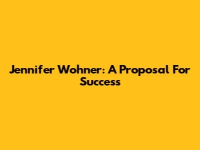 Jennifer Wohner: A Proposal For Success