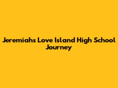 Jeremiah's Love Island High School Journey