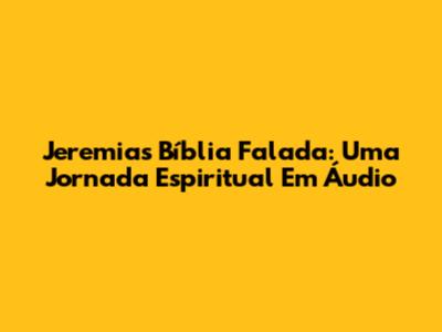 Jeremias Bíblia Falada: Uma Jornada Espiritual Em Áudio
