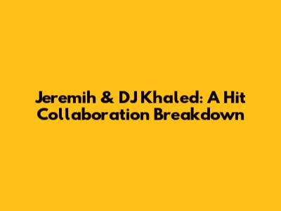 Jeremih & DJ Khaled: A Hit Collaboration Breakdown