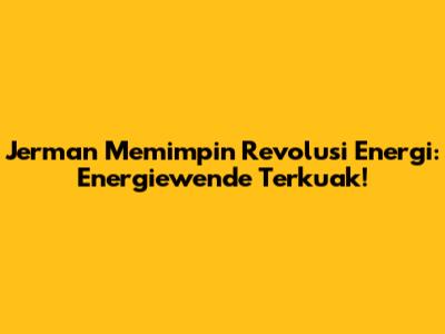 Jerman Memimpin Revolusi Energi: Energiewende Terkuak!