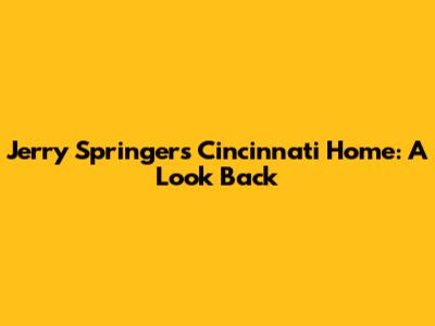 Jerry Springer's Cincinnati Home: A Look Back