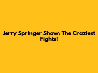 Jerry Springer Show: The Craziest Fights!