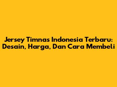 Jersey Timnas Indonesia Terbaru: Desain, Harga, Dan Cara Membeli