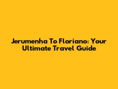 Jerumenha To Floriano: Your Ultimate Travel Guide