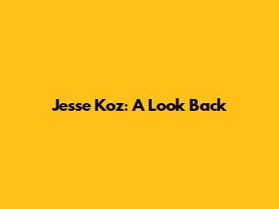 Jesse Koz: A Look Back