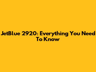 JetBlue 2920: Everything You Need To Know