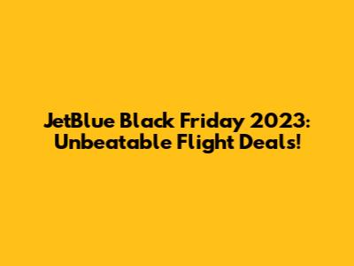 JetBlue Black Friday 2023: Unbeatable Flight Deals!