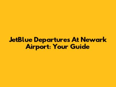 JetBlue Departures At Newark Airport: Your Guide