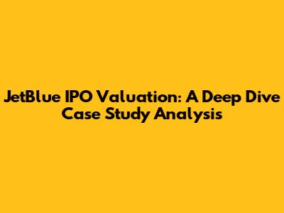 JetBlue IPO Valuation: A Deep Dive Case Study Analysis