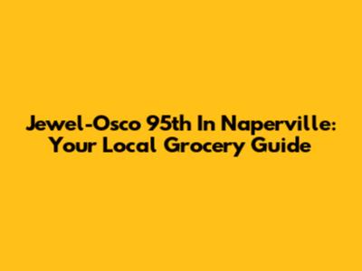 Jewel-Osco 95th In Naperville: Your Local Grocery Guide