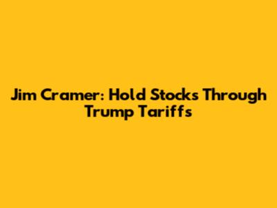 Jim Cramer: Hold Stocks Through Trump Tariffs