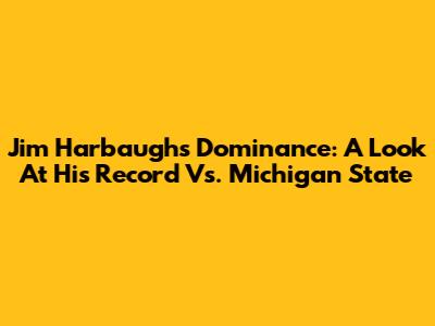 Jim Harbaugh's Dominance: A Look At His Record Vs. Michigan State