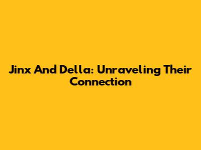 Jinx And Della: Unraveling Their Connection