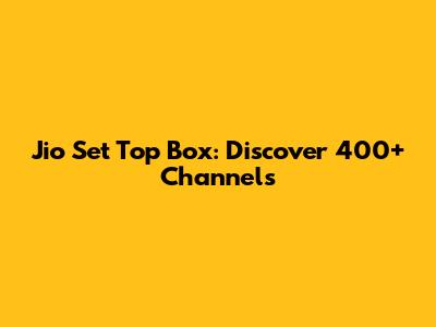 Jio Set Top Box: Discover 400+ Channels
