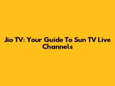 Jio TV: Your Guide To Sun TV Live Channels
