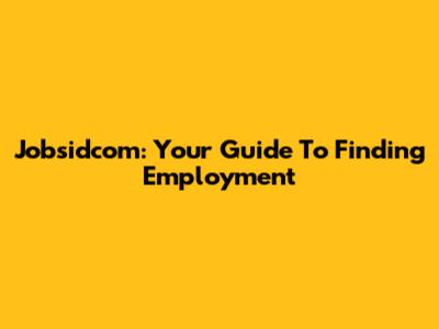 Jobsidcom: Your Guide To Finding Employment