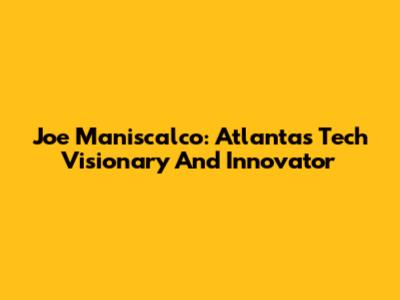 Joe Maniscalco: Atlanta's Tech Visionary And Innovator