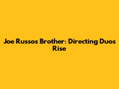 Joe Russo's Brother: Directing Duo's Rise