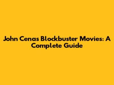 John Cena's Blockbuster Movies: A Complete Guide