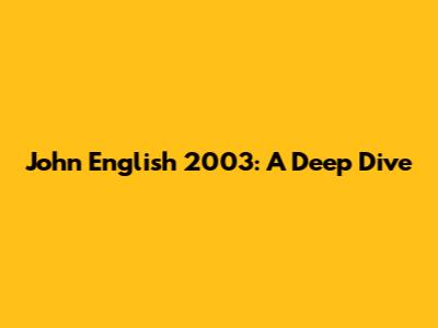 John English 2003: A Deep Dive